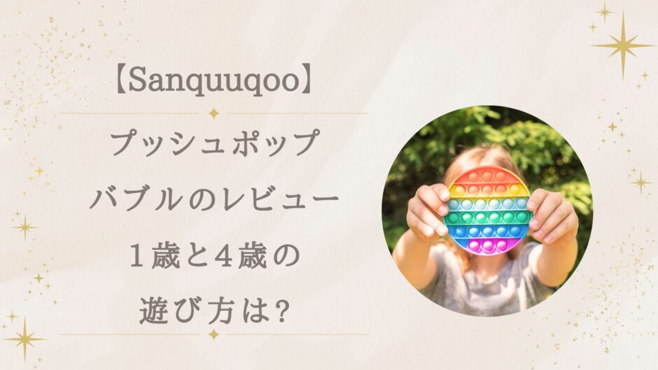 Sanquuqooプッシュポップバブルのレビュー!1歳、4歳の遊び方は?