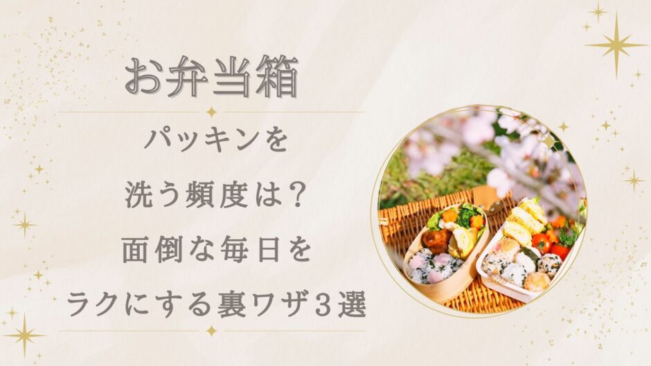 弁当箱パッキンを洗う頻度は？面倒な毎日をラクにする裏ワザ3選