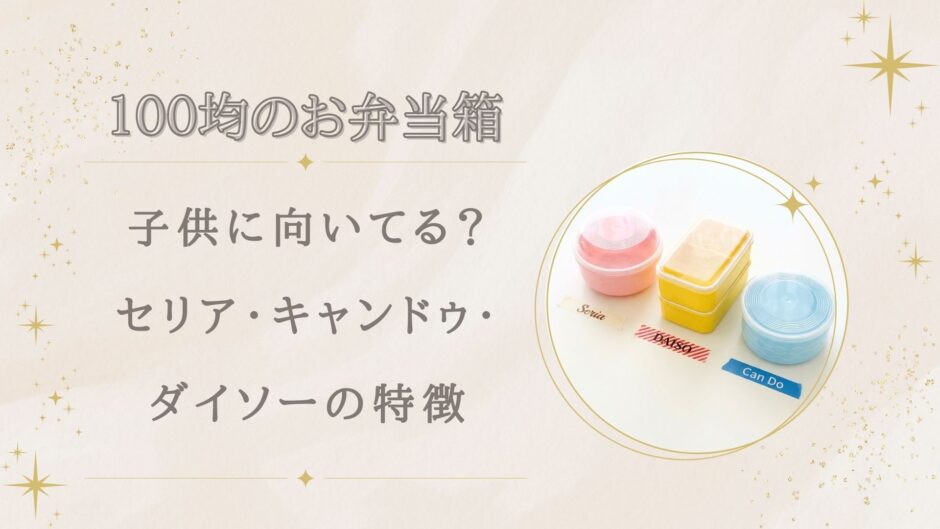 100均のお弁当箱は子供に向いてる？セリア・キャンドゥ・ダイソーの特徴